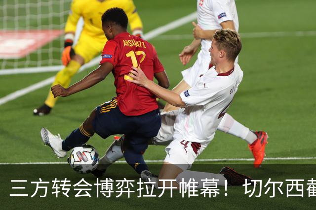 三方转会博弈拉开帷幕！切尔西截胡意甲飞翼，多方置换藏不同取舍