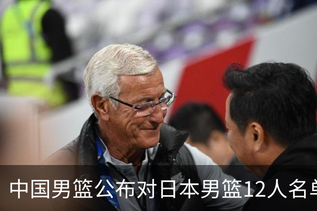 中国男篮公布对日本男篮12人名单，杨瀚森、徐昕等在列