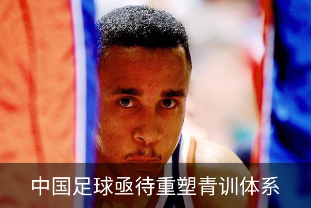 中国足球亟待重塑青训体系