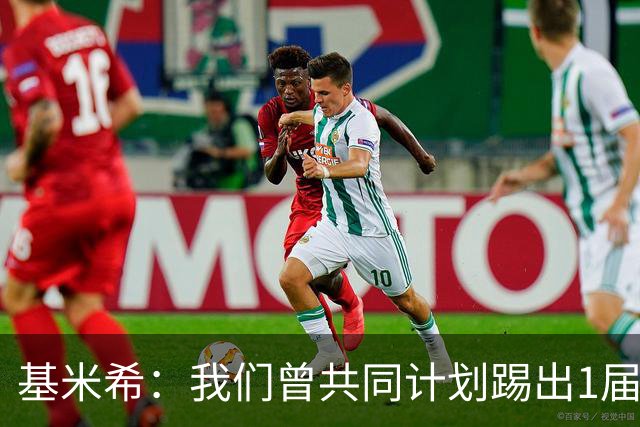 基米希：我们曾共同计划踢出1届非常成功的世界杯 而我们又失败了