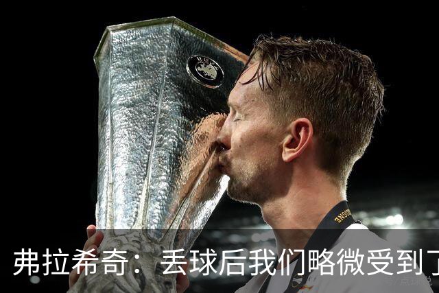 弗拉希奇：丢球后我们略微受到了影响，打进制胜球的感觉非常棒