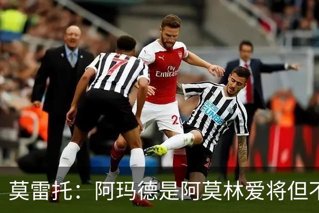 莫雷托：阿玛德是阿莫林爱将但不代表会去米兰 乌加特没接触米兰