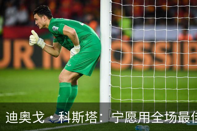 迪奥戈·科斯塔：宁愿用全场最佳换一场胜利 现在专注于下一场