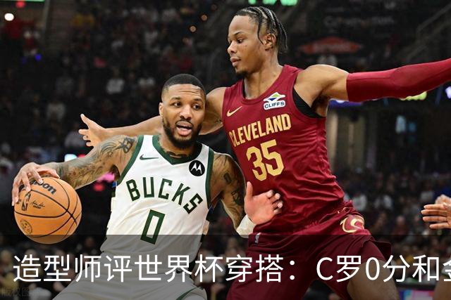 造型师评世界杯穿搭：C罗0分&金钱买不到好品味，梅西、安帅8分