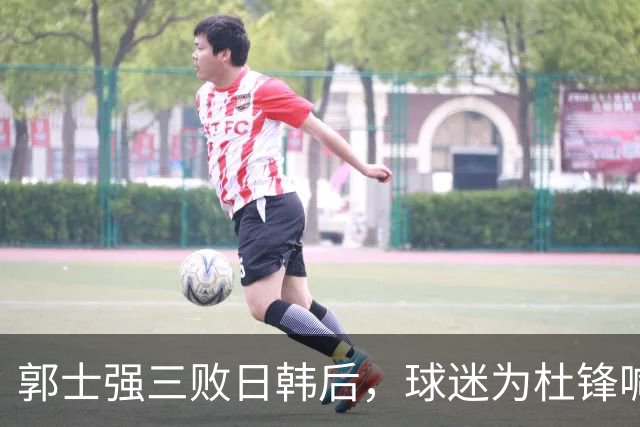 郭士强三败日韩后，球迷为杜锋喊冤！四杀日本打进世界杯，他对得起男篮