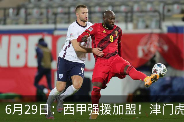 6月29日：西甲强援加盟！津门虎全员齐整兵发重庆，保底1分，再输就危险了