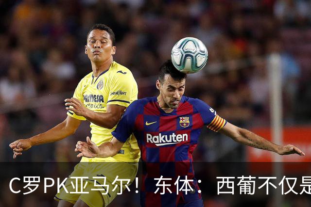 C罗PK亚马尔！东体：西葡不仅是两支豪强的对话，更是两代人碰撞